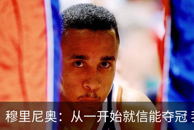 穆里尼奥：从一开始就信能夺冠 我是真正的罗马人